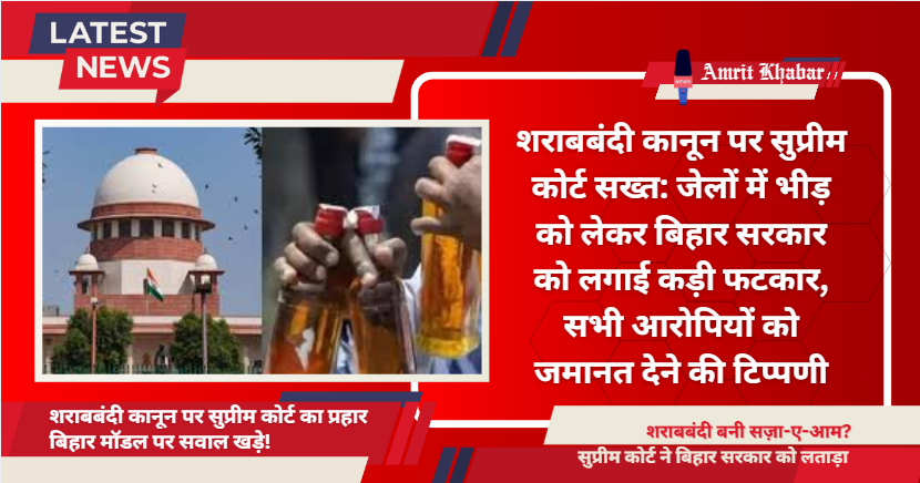 

शराबबंदी कानून पर सुप्रीम कोर्ट सख्त: जेलों में भीड़ को लेकर बिहार सरकार को लगाई कड़ी फटकार, सभी आरोपियों को जमानत देने की टिप्पणी

